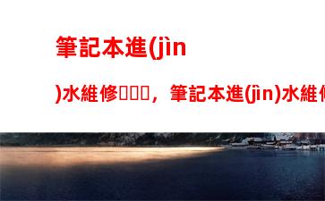 筆記本進(jìn)水維修，筆記本進(jìn)水維修費(fèi)